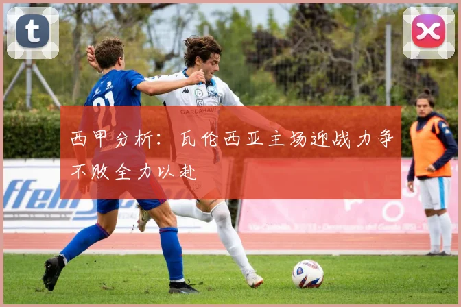 西甲分析：瓦伦西亚主场迎战力争不败全力以赴