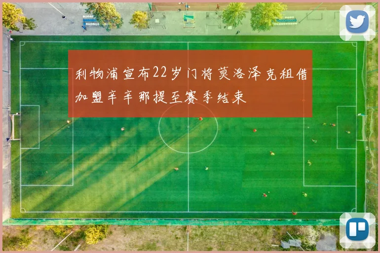 利物浦宣布22岁门将莫洛泽克租借加盟辛辛那提至赛季结束
