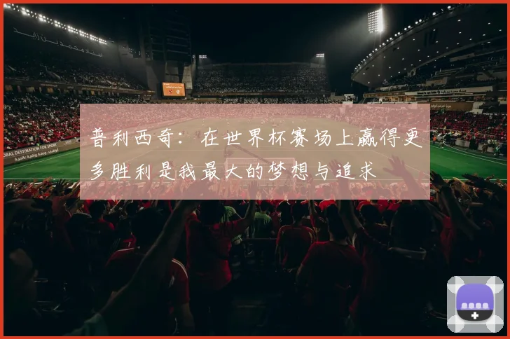 普利西奇：在世界杯赛场上赢得更多胜利是我最大的梦想与追求