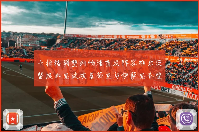 卡拉格调整利物浦首发阵容维尔茨替换加克波埃基蒂克与伊萨克齐登场
