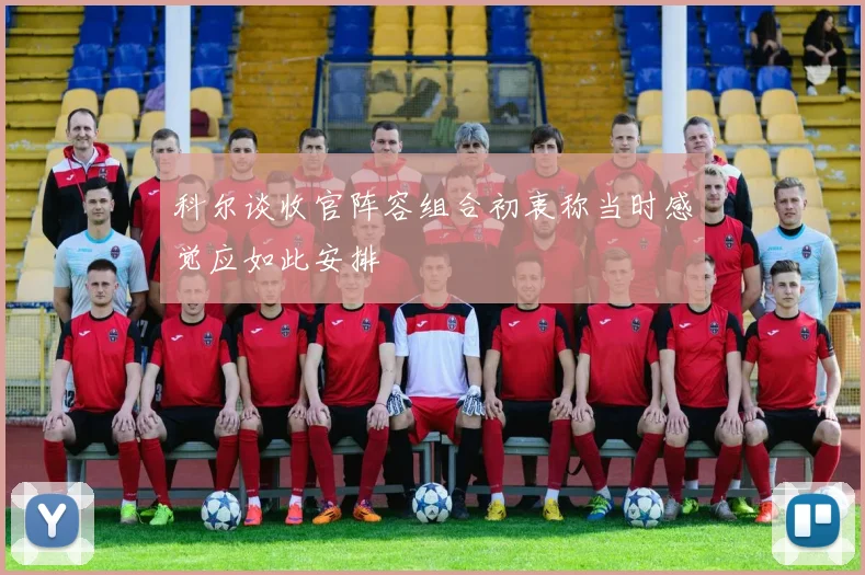 科尔谈收官阵容组合初衷称当时感觉应如此安排