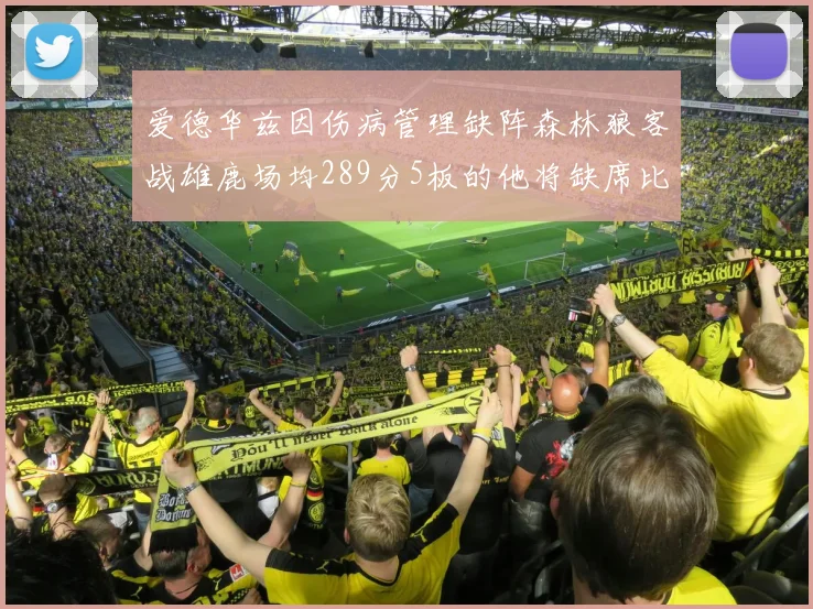 爱德华兹因伤病管理缺阵森林狼客战雄鹿场均289分5板的他将缺席比赛