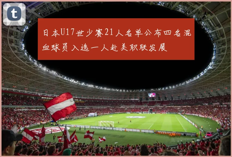 日本U17世少赛21人名单公布四名混血球员入选一人赴美职联发展