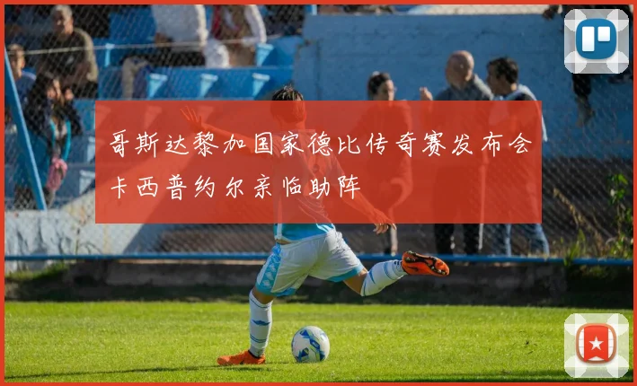 哥斯达黎加国家德比传奇赛发布会卡西普约尔亲临助阵