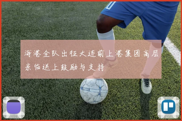 海港全队出征大连前上港集团高层亲临送上鼓励与支持