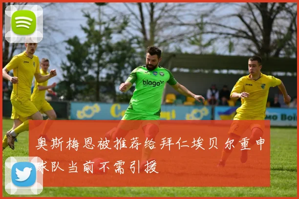 奥斯梅恩被推荐给拜仁埃贝尔重申球队当前不需引援
