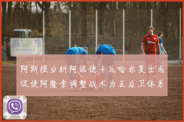 阿斯报分析阿诺德卡瓦哈尔复出或促使阿隆索调整战术为五后卫体系