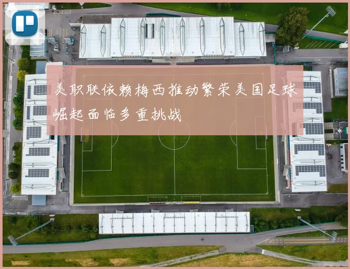 美职联依赖梅西推动繁荣美国足球崛起面临多重挑战