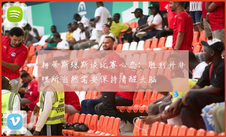 柯蒂斯琼斯谈比赛心态：胜利并非理所当然需要保持清醒头脑