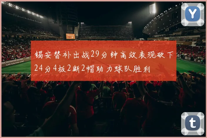 锡安替补出战29分钟高效表现砍下24分4板2断2帽助力球队胜利