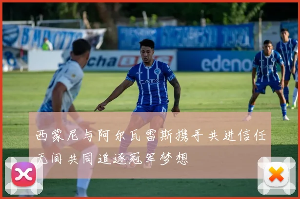 西蒙尼与阿尔瓦雷斯携手共进信任无间共同追逐冠军梦想