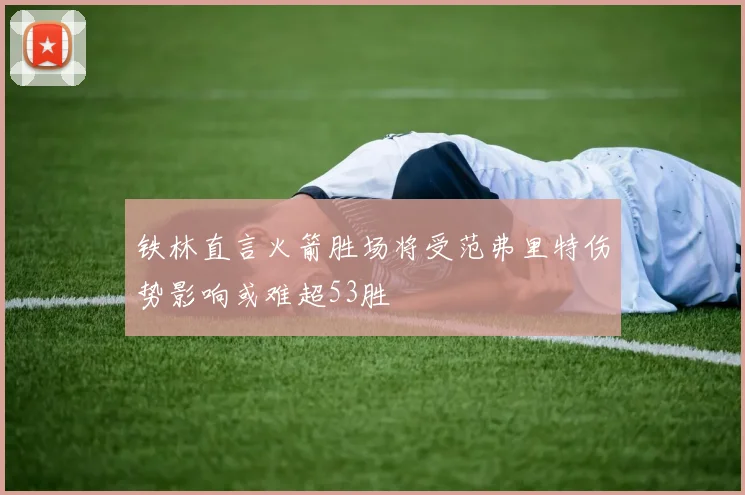 铁林直言火箭胜场将受范弗里特伤势影响或难超53胜