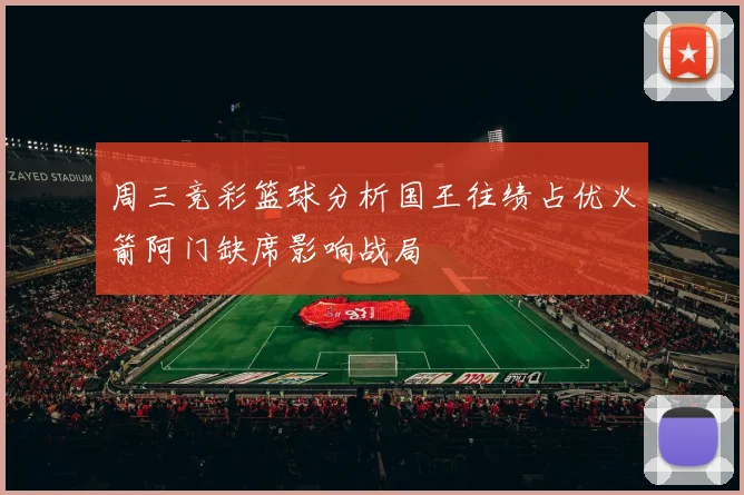 周三竞彩篮球分析国王往绩占优火箭阿门缺席影响战局