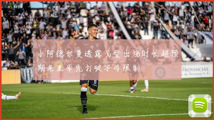小阿德尔曼透露戈登出场时长超预期老里率先打破字母限制