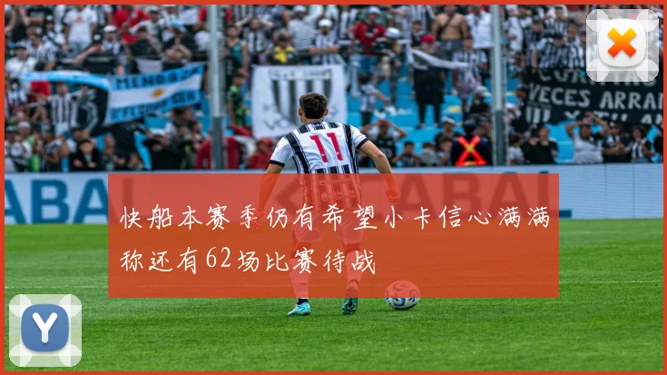 快船本赛季仍有希望小卡信心满满称还有62场比赛待战
