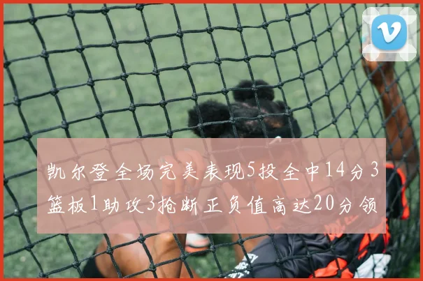凯尔登全场完美表现5投全中14分3篮板1助攻3抢断正负值高达20分领衔全场