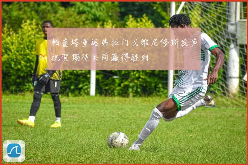 帕奎塔重返弗拉门戈维尼修斯发声祝贺期待共同赢得胜利