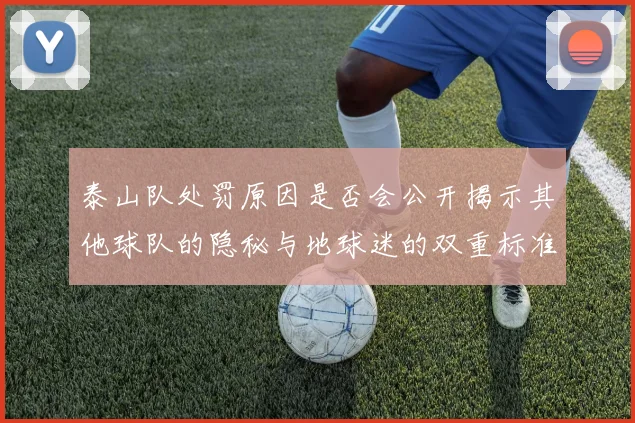 泰山队处罚原因是否会公开揭示其他球队的隐秘与地球迷的双重标准